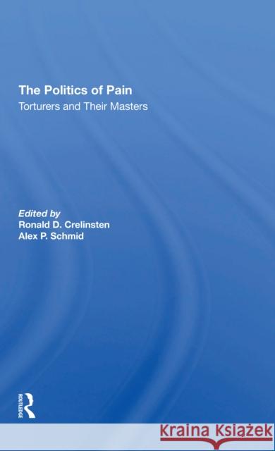 The Politics of Pain: Torturers and Their Masters Ronald D. Crelinsten Alex Schmid 9780367310639