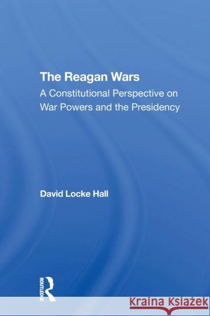 The Reagan Wars: A Constitutional Perspective On War Powers And The Presidency Hall, David Locke 9780367310899 Routledge