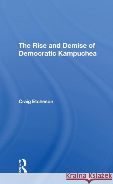 The Rise and Demise of Democratic Kampuchea Craig C. Etcheson 9780367311001 Routledge