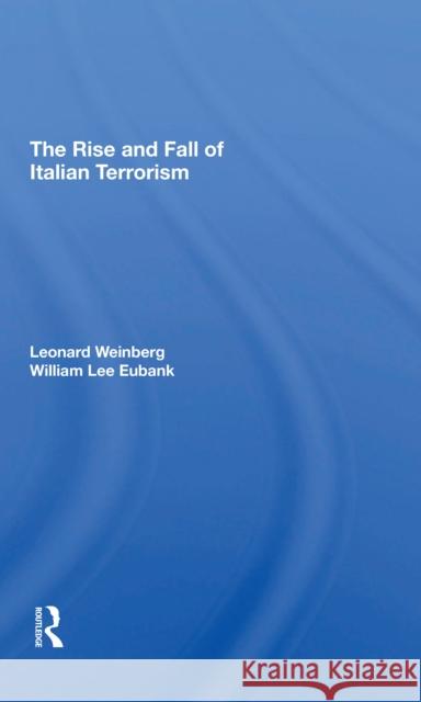 The Rise and Fall of Italian Terrorism Leonard Weinberg William L. Eubank 9780367311025 Routledge