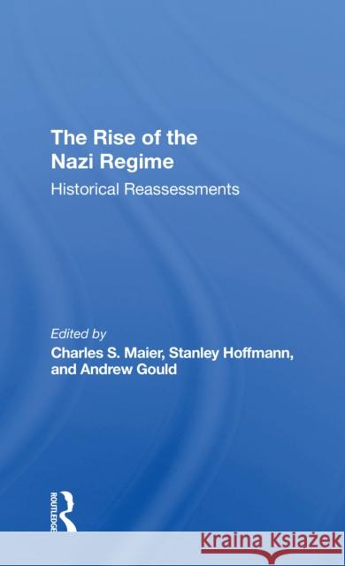 The Rise of the Nazi Regime: Historical Reassessments Charles Maier Stanley Hoffmann Andrew Gould 9780367311049