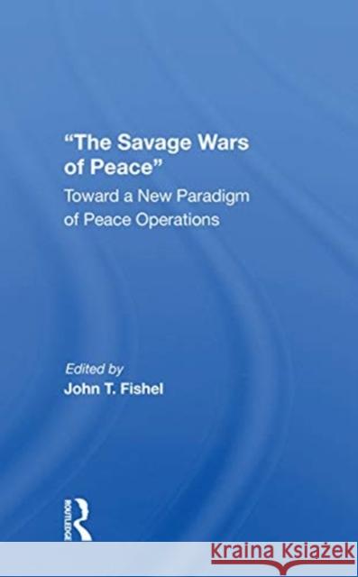 The Savage Wars of Peace: Toward a New Paradigm of Peace Operations John Fishel 9780367311155