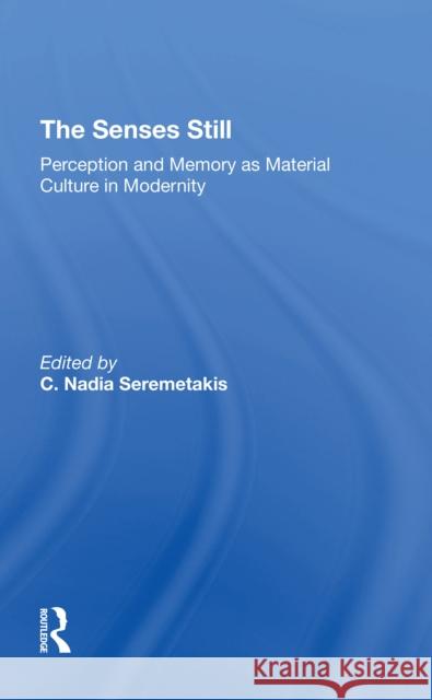 The Senses Still: Perception and Memory as Material Culture in Modernity C. Nadia Seremetakis 9780367311216 Routledge