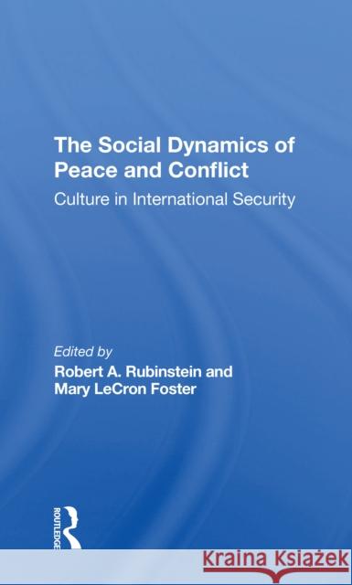The Social Dynamics of Peace and Conflict: Culture in International Security Robert A. Rubinstein Mary Lecron Foster 9780367311278
