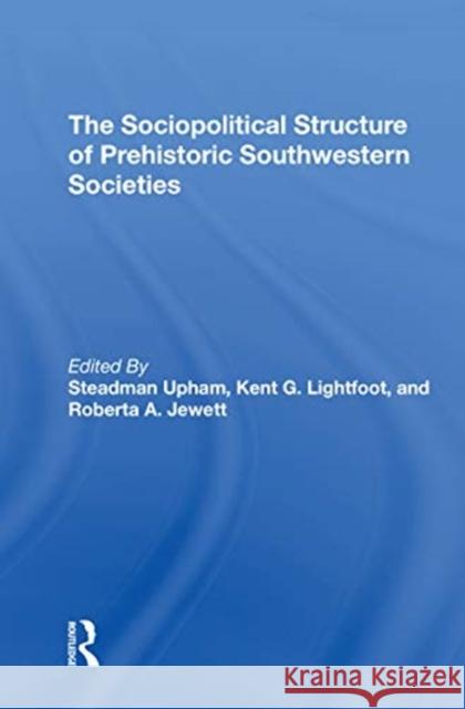 The Sociopolitical Structure of Prehistoric Southwestern Societies Steadman Upham Kent G. Lightfoot Roberta A. Jewett 9780367311322 Routledge