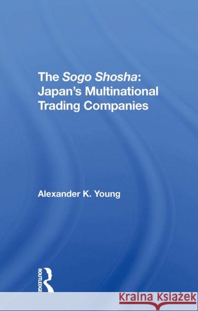 The Sogo Shosha: Japan's Multinational Trading Companies Alexander Young 9780367311339