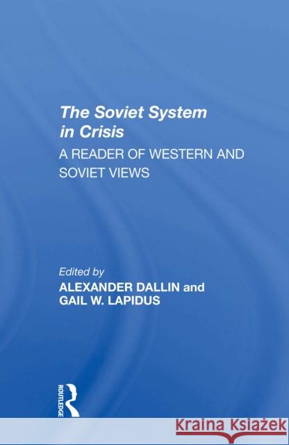 The Soviet System in Crisis: A Reader of Western and Soviet Views Alexander Dallin Gail W. Lapidus 9780367311520 Routledge