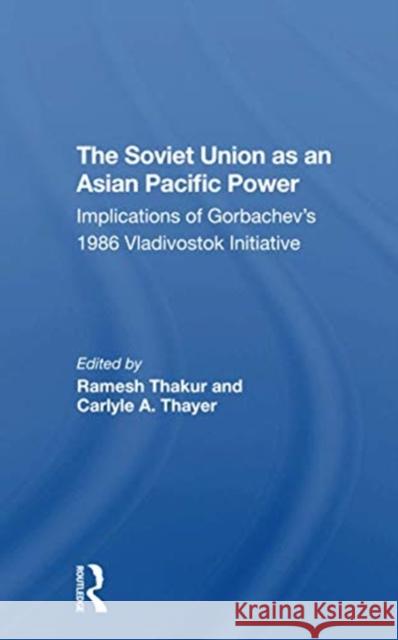 The Soviet Union as an Asianpacific Power: Implications of Gorbachev's 1986 Vladivostok Initiative Ramesh Chandra Thakur Carlyle A. Thayer G. J. Gill 9780367311612