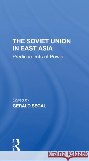 The Soviet Union in East Asia: The Predicaments of Power Gerald Segal 9780367311629 Routledge