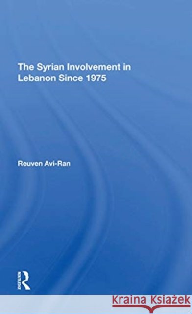 The Syrian Involvement in Lebanon Since 1975 Reuven Avi-Ran 9780367311896