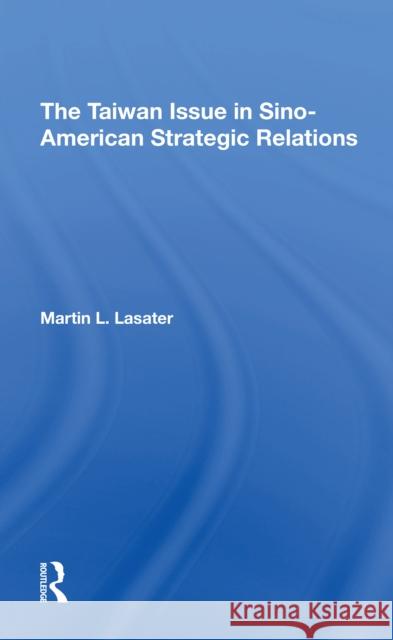 The Taiwan Issue in Sino-American Strategic Relations Lasater, Martin L. 9780367311919 Routledge