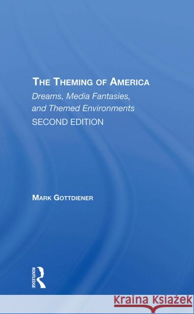 The Theming of America, Second Edition: American Dreams, Media Fantasies, and Themed Environments Mark Gottdiener 9780367311988 Routledge