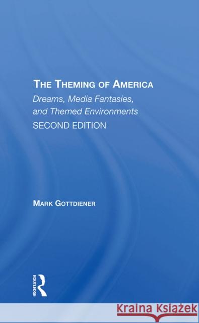 The Theming of America, Second Edition: American Dreams, Media Fantasies, and Themed Environments Mark Gottdiener 9780367311988