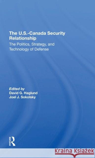 The U.S.-Canada Security Relationship: The Politics, Strategy, and Technology of Defense Haglund, David G. 9780367312305 Routledge