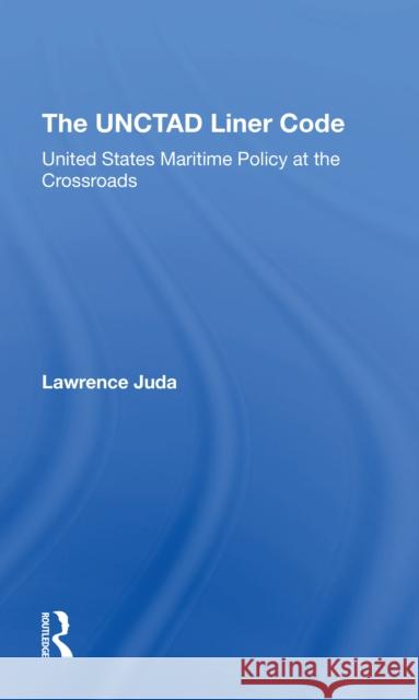 The Unctad Liner Code: United States Maritime Policy at the Crossroads Lawrence Juda 9780367312343 Routledge