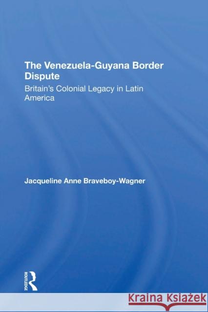 The VenezuelaGuyana Border Dispute: Britain's Colonial Legacy In Latin America Braveboy-Wagner, Jacqueline A. 9780367312534 Routledge