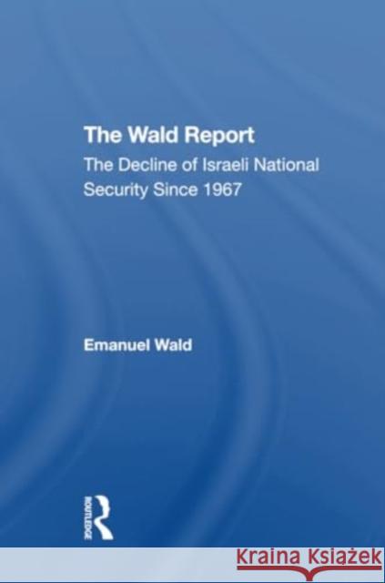 The Wald Report: The Decline of Israeli National Security Since 1967 Emanuel Wald 9780367312572