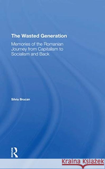 The Wasted Generation: Memoirs of the Romanian Journey from Capitalism to Socialism and Back Silviu Brucan 9780367312619