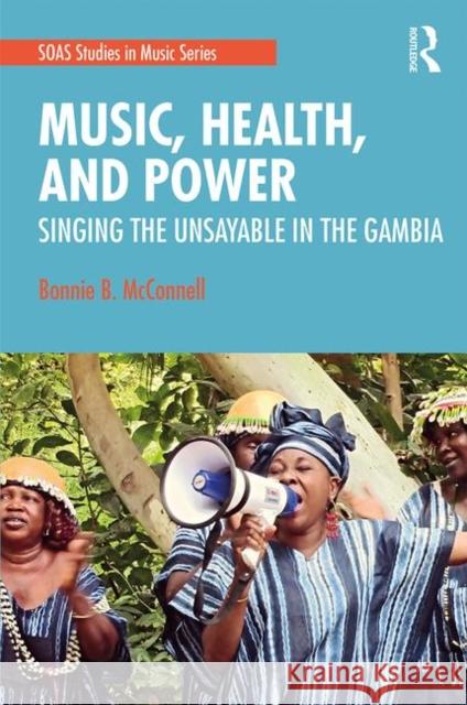 Music, Health, and Power: Singing the Unsayable in the Gambia Bonnie B. McConnell 9780367312725 Routledge