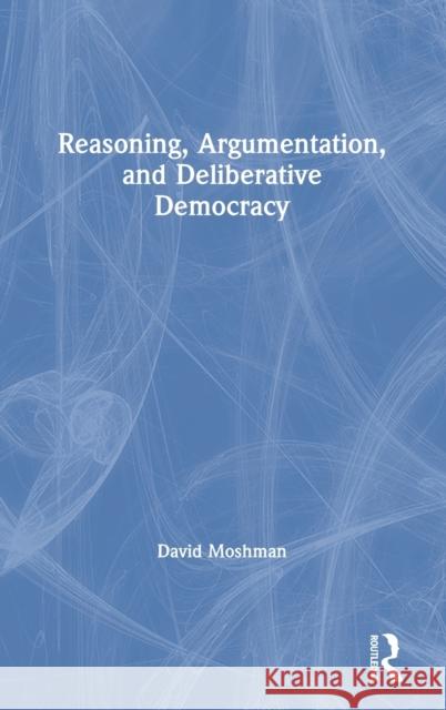 Reasoning, Argumentation, and Deliberative Democracy David Moshman 9780367312763 Routledge
