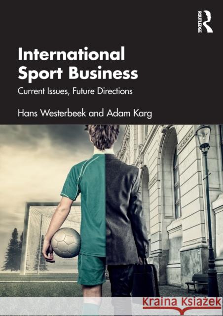International Sport Business: Current Issues, Future Directions Hans Westerbeek Adam Karg 9780367312824 Taylor & Francis Ltd