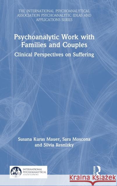 Psychoanalytic Work with Families and Couples: Clinical Perspectives on Suffering Susana Kuras Mauer Sara Moscona Silvia Resnizky 9780367313197 Routledge