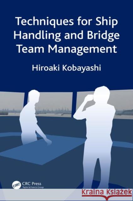 Techniques for Ship Handling and Bridge Team Management Hiroaki Kobayashi 9780367313258