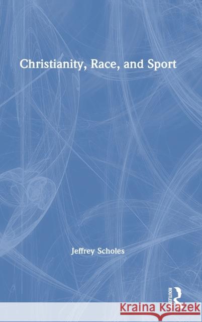 Christianity, Race, and Sport Jeffrey Scholes 9780367313319 Routledge