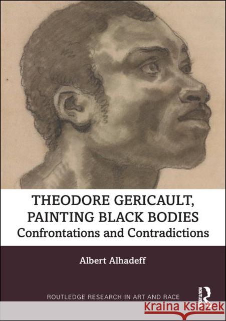Theodore Gericault, Painting Black Bodies: Confrontations and Contradictions Albert Alhadeff 9780367313333 Routledge