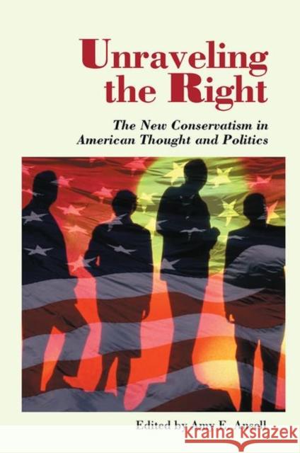 Unraveling the Right: The New Conservatism in American Thought and Politics Ansell, Amy 9780367313791 Taylor and Francis