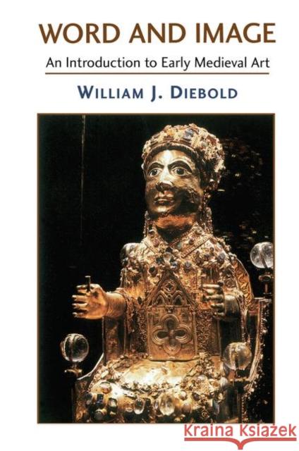 Word and Image: The Art of the Early Middle Ages, 600-1050 Diebold, William 9780367314026 Taylor and Francis