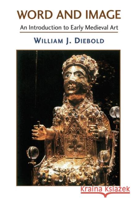 Word and Image: The Art of the Early Middle Ages, 600-1050 Diebold, William 9780367314026