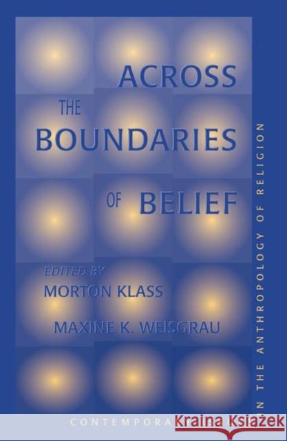 Across the Boundaries of Belief: Contemporary Issues in the Anthropology of Religion Klass, Morton 9780367314323 Taylor and Francis