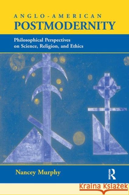 Anglo-American Postmodernity: Philosophical Perspectives on Science, Religion, and Ethics Murphy, Nancey 9780367314538