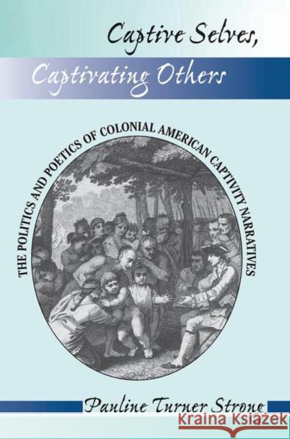 Captive Selves, Captivating Others: The Politics and Poetics of Colonial American Captivity Narratives Strong, Pauline Turner 9780367314811 Taylor and Francis
