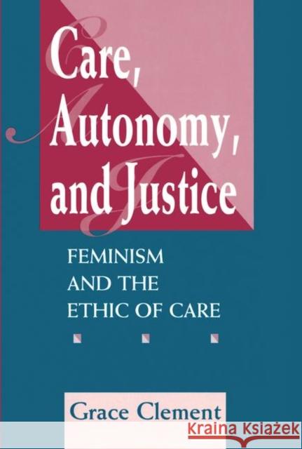 Care, Autonomy, and Justice: Feminism and the Ethic of Care Clement, Grace 9780367314835 Taylor and Francis