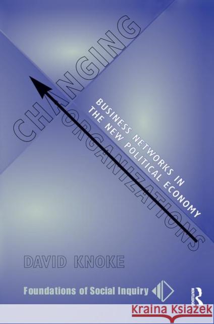 Changing Organizations: Business Networks in the New Political Economy Knoke, David 9780367314910 Taylor and Francis