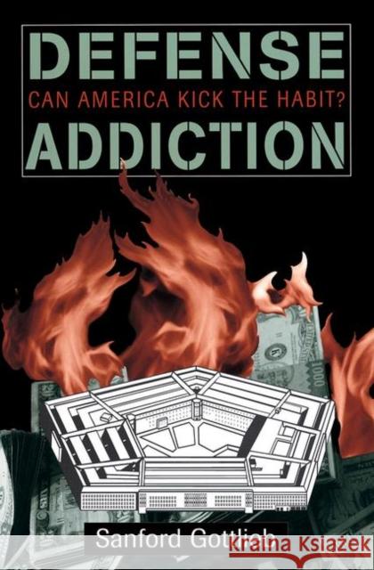 Defense Addiction: Can America Kick the Habit? Gottlieb, Sanford 9780367315375