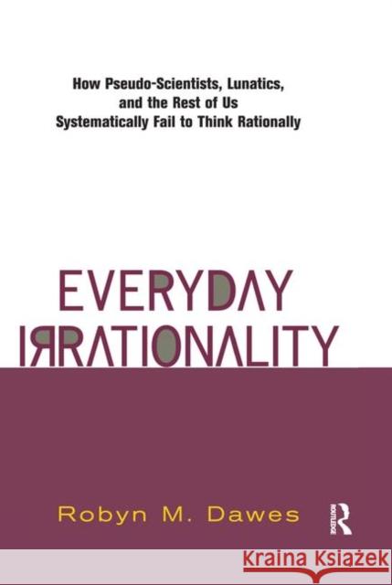 Everyday Irrationality: How Pseudo- Scientists, Lunatics, and the Rest of Us Systematically Fail to Think Rationally Dawes, Robyn 9780367315597