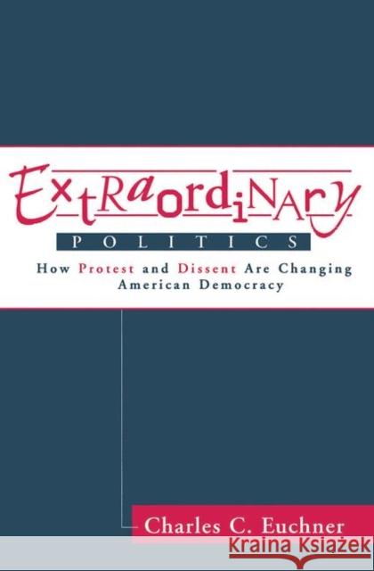 Extraordinary Politics: How Protest and Dissent Are Changing American Democracy Euchner, Charles 9780367315641 Taylor and Francis