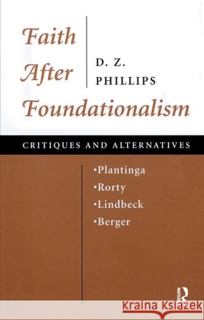 Faith After Foundationalism: Plantinga-Rorty-Lindbeck-Berger--Critiques and Alternatives Phillips, Dewi Zephaniah 9780367315665
