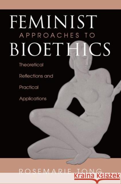 Feminist Approaches to Bioethics: Theoretical Reflections and Practical Applications Tong, Rosemarie Putnam 9780367315726 Taylor and Francis