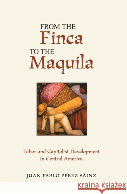 From the Finca to the Maquila: Labor and Capitalist Development in Central America Perez Sainz, Juan Pablo 9780367315887