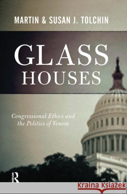 Glass Houses: Congressional Ethics and the Politics of Venom Tolchin, Marty 9780367315962 Taylor and Francis
