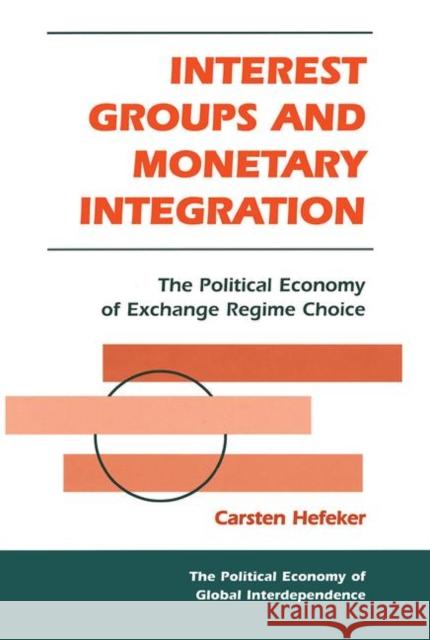 Interest Groups and Monetary Integration: The Political Economy of Exchange Regime Choice Hefeker, Carsten 9780367316303