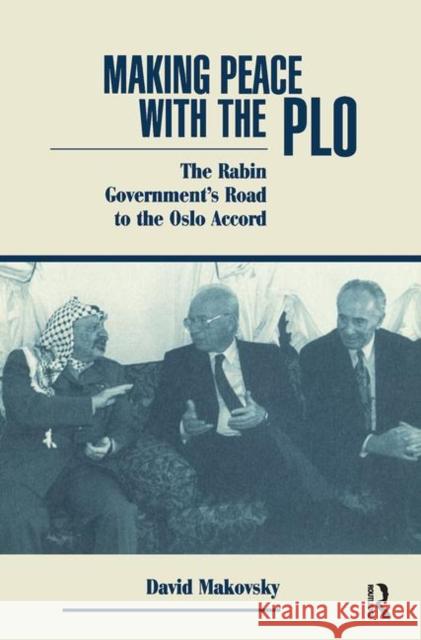 Making Peace with the PLO: The Rabin Government's Road to the Oslo Accord Makovsky, David 9780367316778 Taylor and Francis