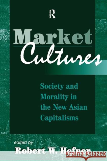 Market Cultures: Society and Morality in the New Asian Capitalisms Hefner, Robert W. 9780367316808 Taylor and Francis