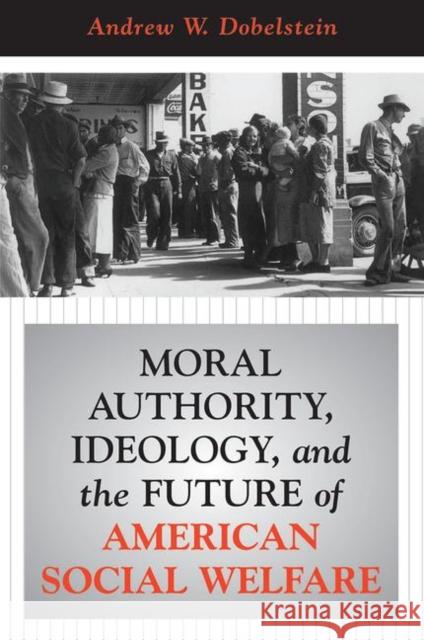 Moral Authority, Ideology, and the Future of American Social Welfare Dobelstein, Andrew W. 9780367316921