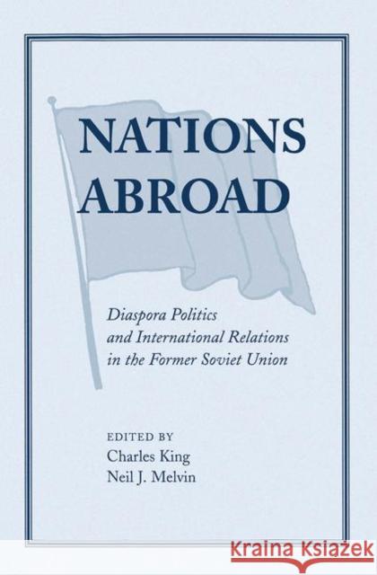 Nations Abroad: Diaspora Politics and International Relations in the Former Soviet Union King, Charles 9780367316983 Taylor and Francis