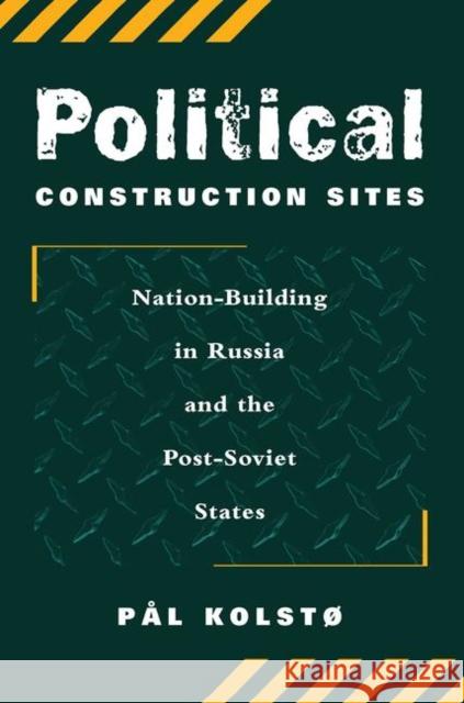 Political Construction Sites: Nation-Building in Russia and the Post-Soviet States Kolsto, Pal 9780367317324 Routledge